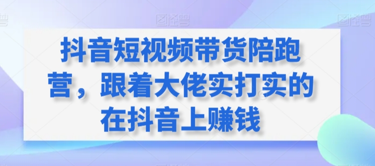 抖音短视频带货陪跑营，跟着大佬实打实的在抖音上赚钱-英祺创业