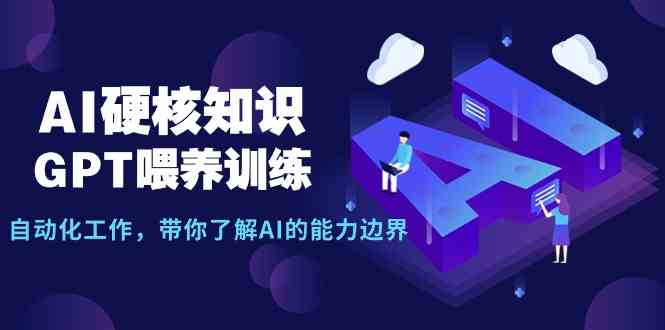 （9425期）AI硬核知识-GPT喂养训练，自动化工作，带你了解AI的能力边界（10节课）-英祺创业