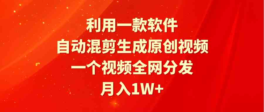 （9472期）利用一款软件，自动混剪生成原创视频，一个视频全网分发，月入1W+附软件-英祺创业