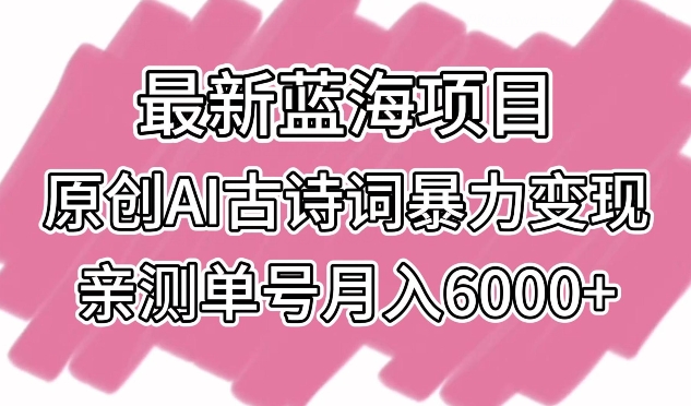 最新蓝海项目，原创AI古诗词暴力变现，亲测单号月入6000+-英祺创业