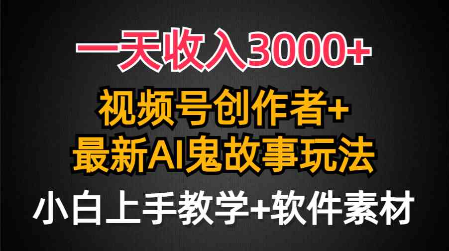 （9445期）一天收入3000+，视频号创作者AI创作鬼故事玩法，条条爆流量，小白也能轻…-英祺创业