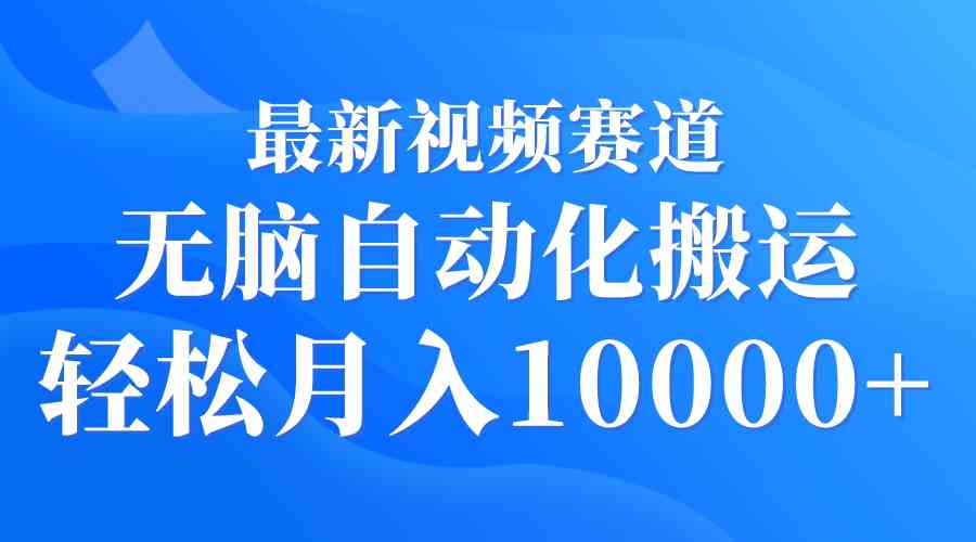 （9446期）最新视频赛道 无脑自动化搬运 轻松月入10000+-英祺创业