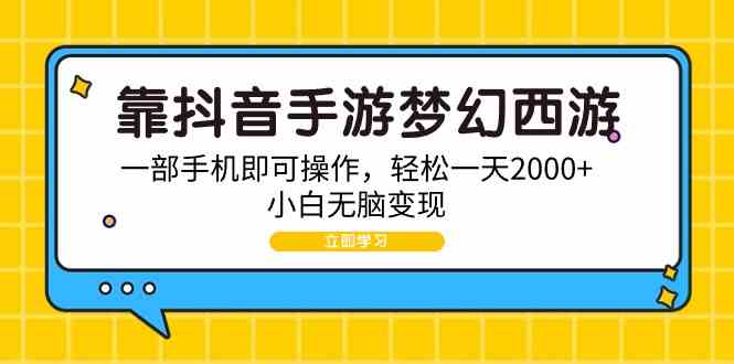（9452期）靠抖音手游梦幻西游，一部手机即可操作，轻松一天2000+，小白无脑变现-英祺创业