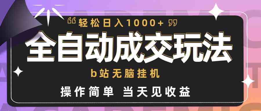 （9453期）全自动成交  b站无脑挂机 小白闭眼操作 轻松日入1000+ 操作简单 当天见收益-英祺创业
