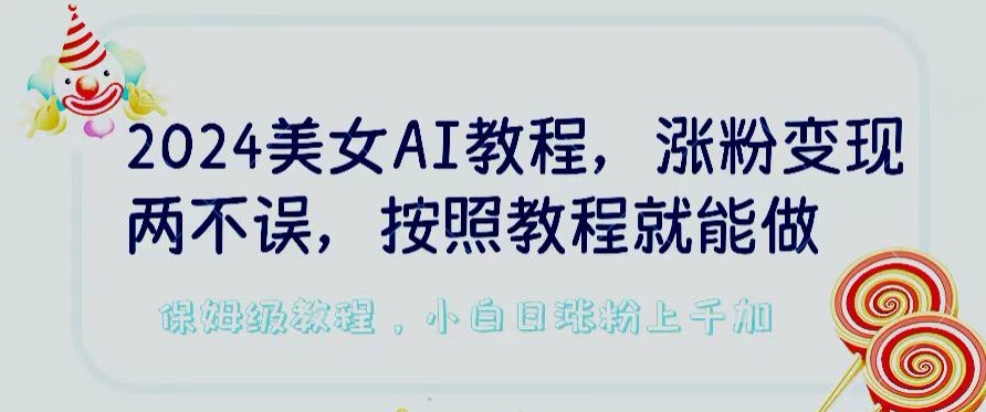 2024美女AI教程，涨粉变现两不误，按照教程制作就能做，平台低概率检测出是AI制作-英祺创业