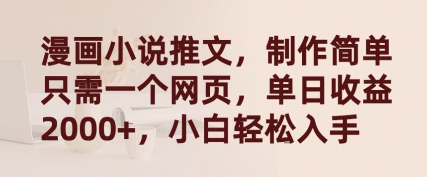 漫画小说推文，制作简单只需一个网页，单日收益2000+，小白轻松入手-英祺创业
