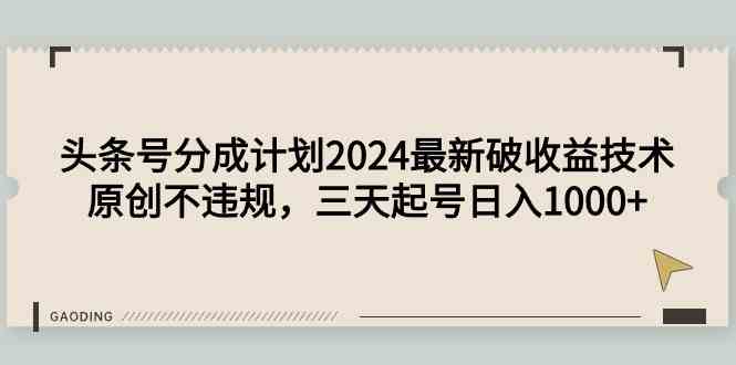 （9455期）头条号分成计划2024最新破收益技术，原创不违规，三天起号日入1000+-英祺创业