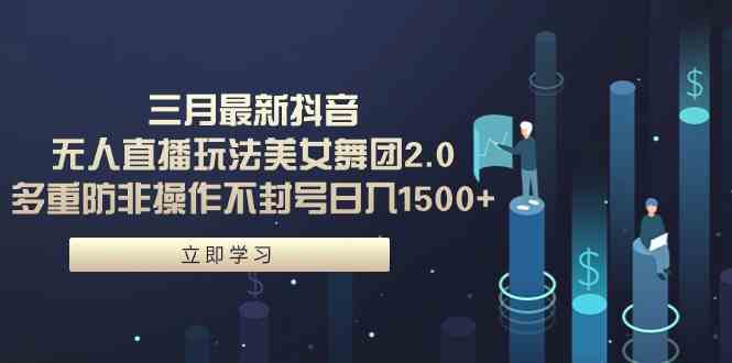 （9458期）三月最新抖音无人直播玩法美女舞团2.0，多重防非操作不封号日入1500+ 小…-英祺创业