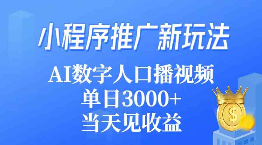 （9465期）小程序推广新玩法，AI数字人口播视频，单日3000+，当天见收益-英祺创业