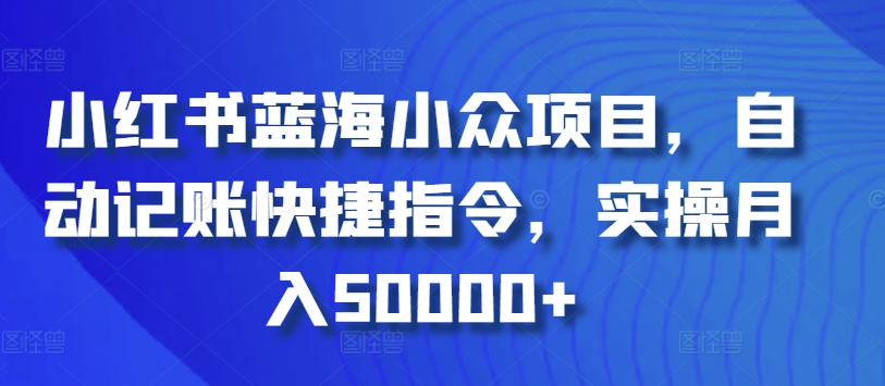 小红书蓝海小众项目，自动记账快捷指令，实操月入50000+-英祺创业