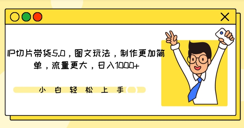 IP切片带货5.0，图文玩法，制作更加简单，流量更大，日入1000+-英祺创业