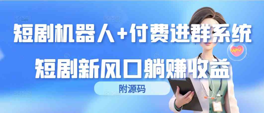 （9468期）短剧机器人+付费进群系统，短剧新风口躺赚收益（附源码）-英祺创业