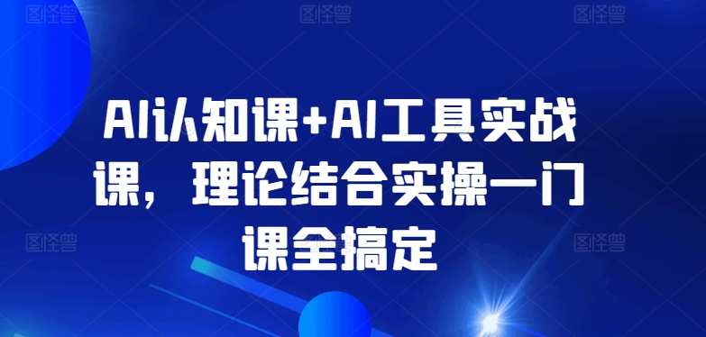 AI认知课+AI工具实战课，理论结合实操一门课全搞定-英祺创业