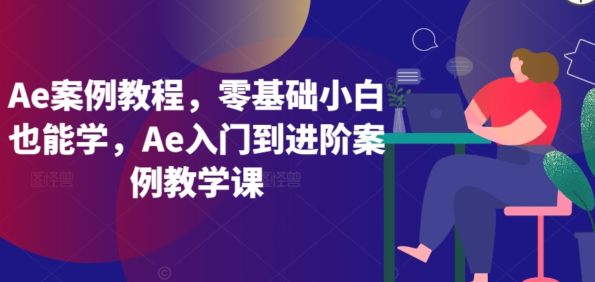 Ae案例教程，零基础小白也能学，Ae入门到进阶案例教学课-英祺创业