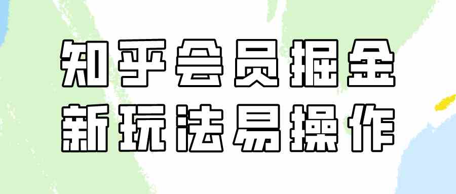 （9473期）知乎会员掘金，新玩法易变现，新手也可日入300元（教程+素材）-英祺创业
