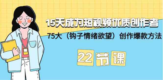 （9476期）15天成为短视频-优质创作者+75大（钩子-情绪欲望）创作爆款方法-22节课-英祺创业