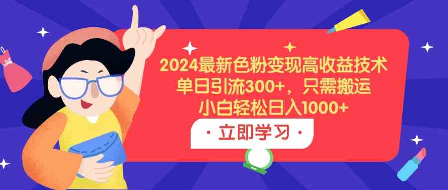 （9480期）2024最新色粉变现高收益技术，单日引流300+，只需搬运，小白轻松日入1000+-英祺创业