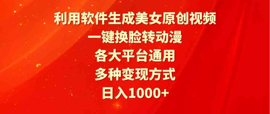 （9482期）利用软件生成美女原创视频，一键换脸转动漫，各大平台通用，多种变现方式-英祺创业
