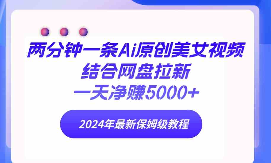 （9484期）两分钟一条Ai原创美女视频结合网盘拉新，一天净赚5000+ 24年最新保姆级教程-英祺创业