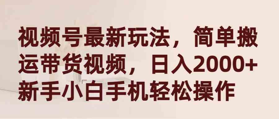 （9486期）视频号最新玩法，简单搬运带货视频，日入2000+，新手小白手机轻松操作-英祺创业