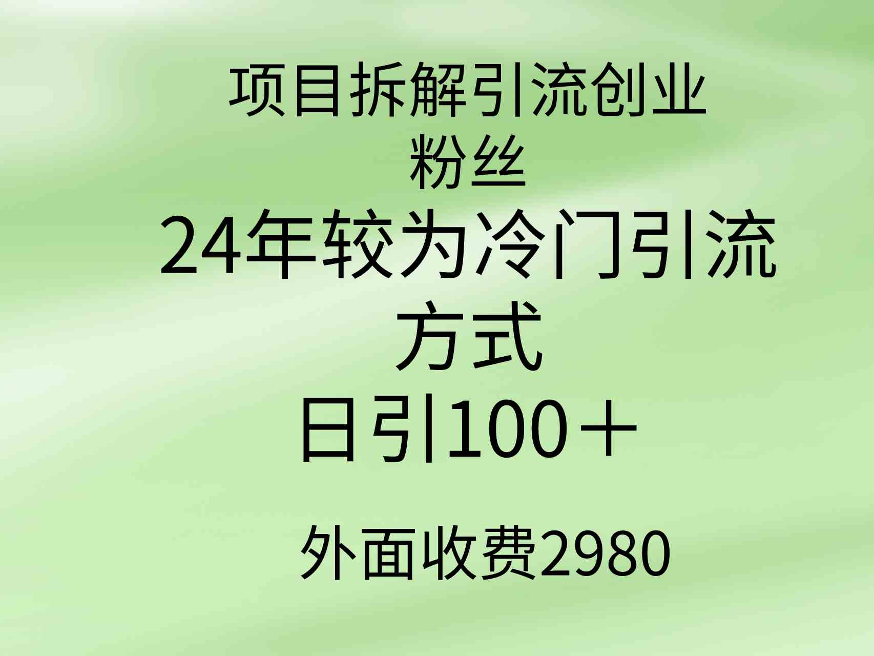 （9489期）项目拆解引流创业粉丝，24年较冷门引流方式，轻松日引100＋-英祺创业