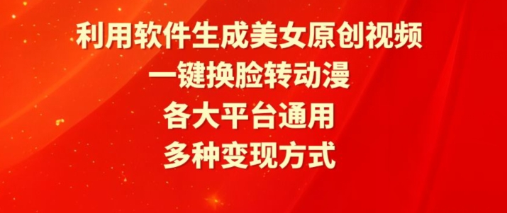 利用软件生成美女原创视频，一键换脸转动漫，各大平台通用，多种变现方式-英祺创业