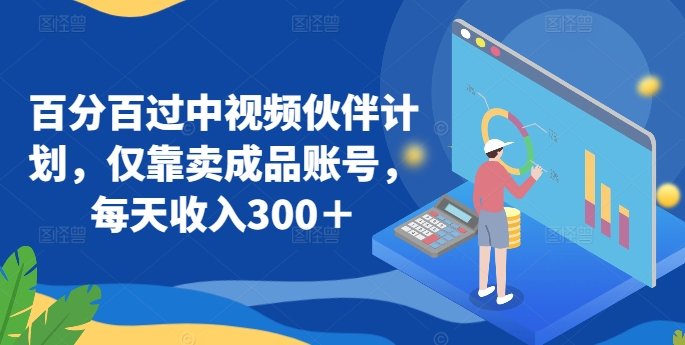 百分百过中视频伙伴计划，仅靠卖成品账号，每天收入300＋-英祺创业