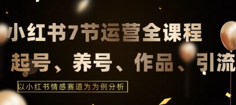 7节小红书运营实战全教程，结合最新情感赛道，打通小红书运营全流程-英祺创业