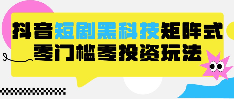 2024抖音短剧全新黑科技矩阵式玩法，保姆级实战教学，项目零门槛可分裂全自动养号-英祺创业