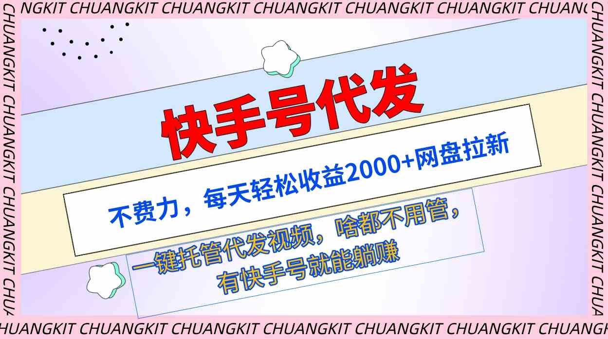 （9492期）快手号代发：不费力，每天轻松收益2000+网盘拉新一键托管代发视频-英祺创业