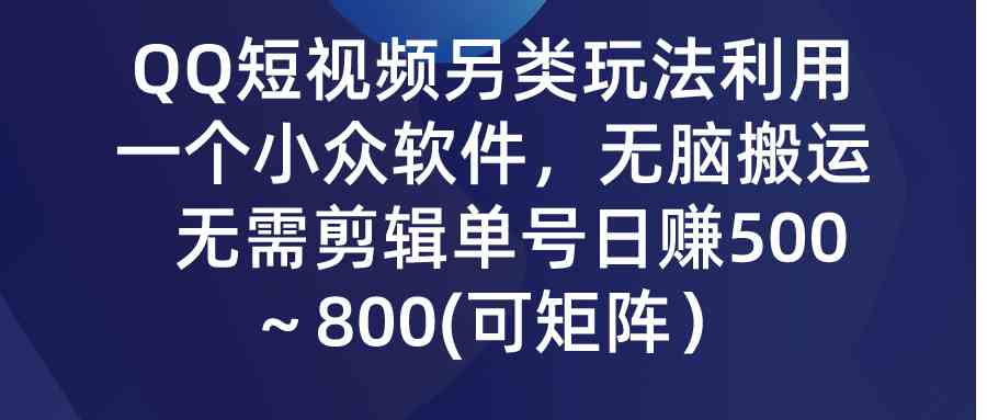 （9493期）QQ短视频另类玩法，利用一个小众软件，无脑搬运，无需剪辑单号日赚500～…-英祺创业