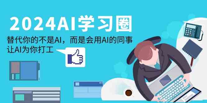 （9494期）2024-AI-学习圈：替代你的不是AI，而是会用AI的同事，让AI为你打工-英祺创业