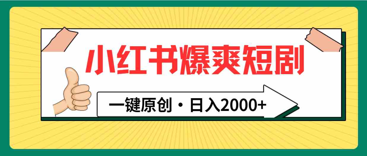 （9498期）小红书，爆爽短剧，一键原创，日入2000+-英祺创业