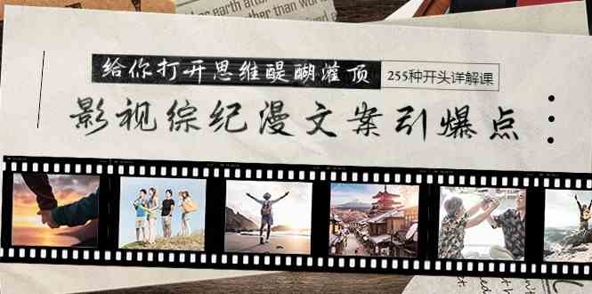 （9501期）影视综纪漫文案引爆点，给你打开思维醍醐灌顶+255种开头详解课（26节）-英祺创业