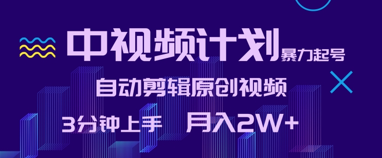 中视频计划暴力起号，自动剪辑原创视频，3分钟上手，月入2W+-英祺创业