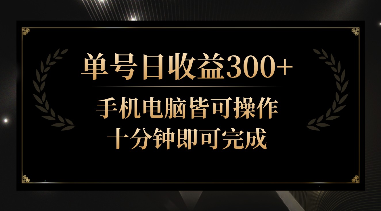单号日收益300+，全天24小时操作，单号十分钟即可完成，秒上手！-英祺创业