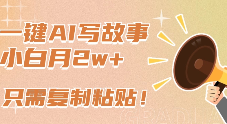 一键AI写故事，新赛道新玩法，只需复制粘贴，小白轻松月入2w+-英祺创业