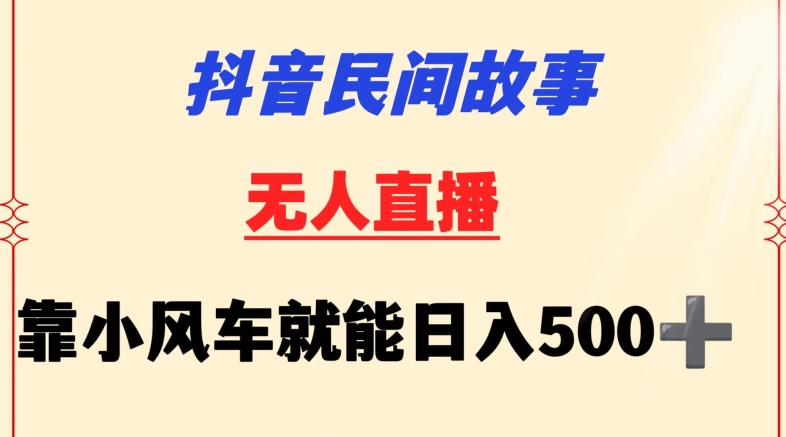 抖音民间故事无人挂机靠小风车一天500+小白也能操作-英祺创业