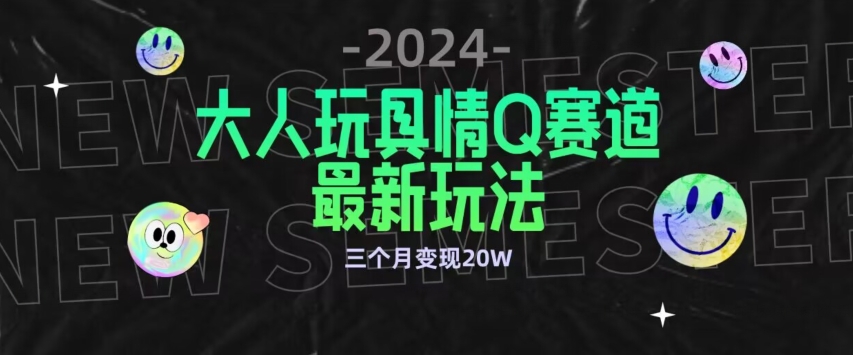 全新大人玩具情Q赛道合规新玩法，公转私域不封号流量多渠道变现，三个月变现20W-英祺创业