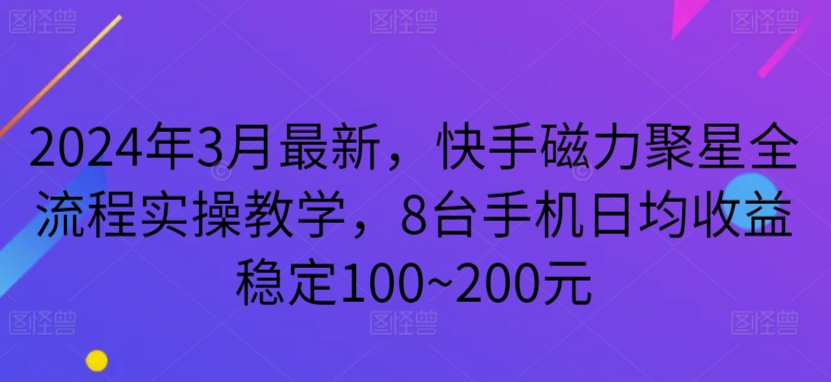 2024年3月最新，快手磁力聚星全流程实操教学，8台手机日均收益稳定100~200元-英祺创业
