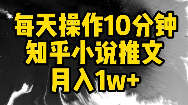 每天操作10分钟，知乎小说推文月入1w+-英祺创业