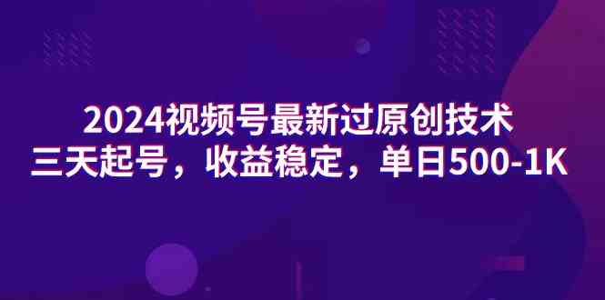 （9506期）2024视频号最新过原创技术，三天起号，收益稳定，单日500-1K-英祺创业