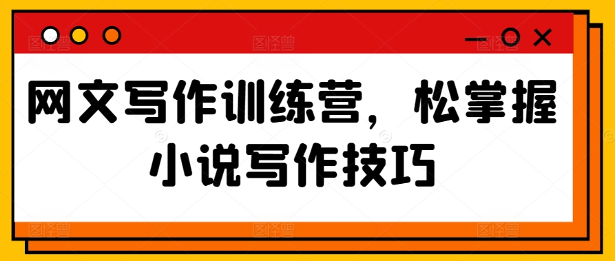 网文写作训练营，松掌握小说写作技巧-英祺创业