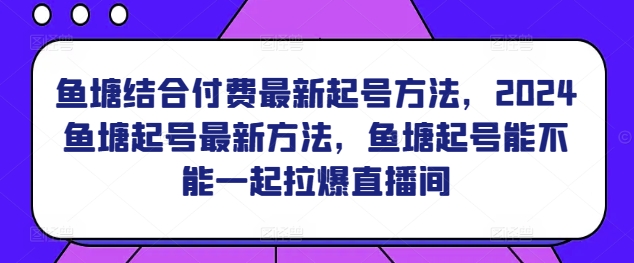 鱼塘结合付费最新起号方法，​2024鱼塘起号最新方法，鱼塘起号能不能一起拉爆直播间-英祺创业