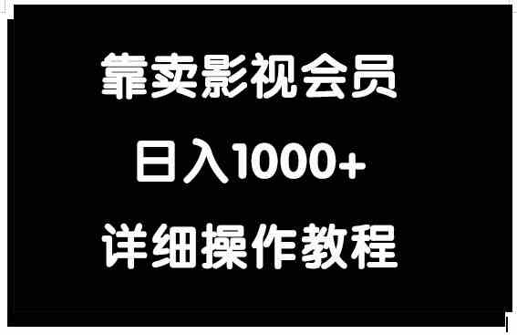 （9509期）靠卖影视会员，日入1000+-英祺创业