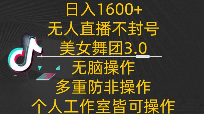 日入1600+，不封号无人直播美女舞团3.0，无脑操作多重防非操作，个人工作制皆可操作-英祺创业