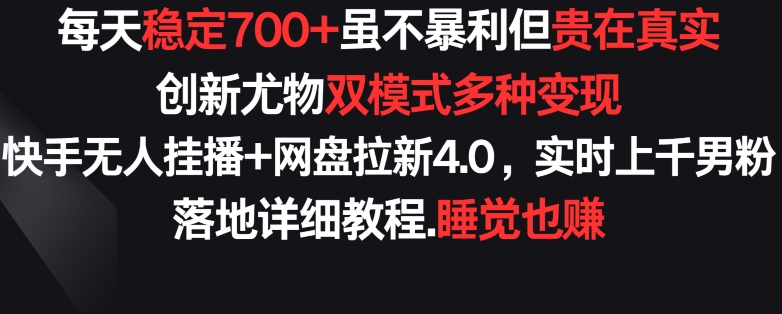 每天稳定700+，收益不高但贵在真实，创新尤物双模式多渠种变现，快手无人挂播+网盘拉新4.0-英祺创业