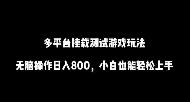 多平台挂载测试游戏玩法，无脑操作日入800，小白也能轻松上手-英祺创业
