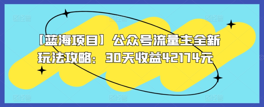 【蓝海项目】公众号流量主全新玩法攻略：30天收益42174元-英祺创业