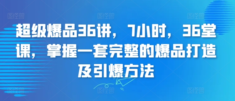 超级爆品36讲，7小时，36堂课，掌握一套完整的爆品打造及引爆方法-英祺创业